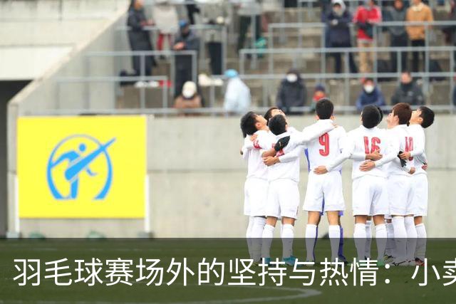 羽毛球赛场外的坚持与热情：小卖部老板的13年见证